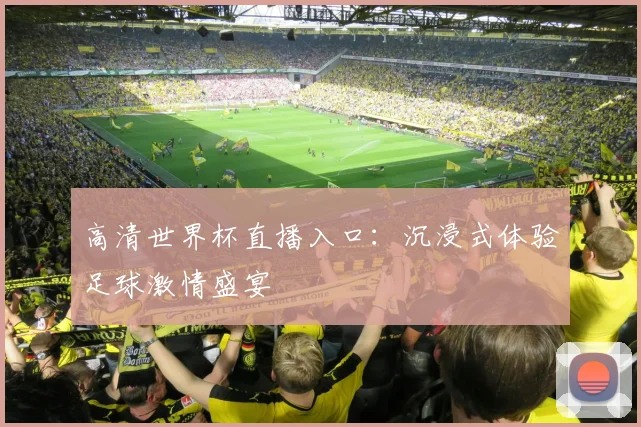 高清世界杯直播入口：沉浸式体验足球激情盛宴