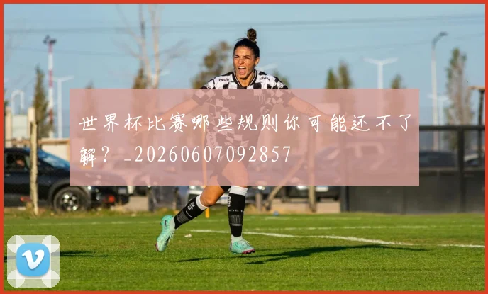 世界杯比赛哪些规则你可能还不了解？_20260607092857