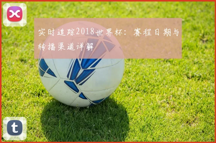 实时追踪2018世界杯：赛程日期与转播渠道详解