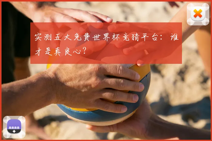 实测五大免费世界杯竞猜平台：谁才是真良心？
