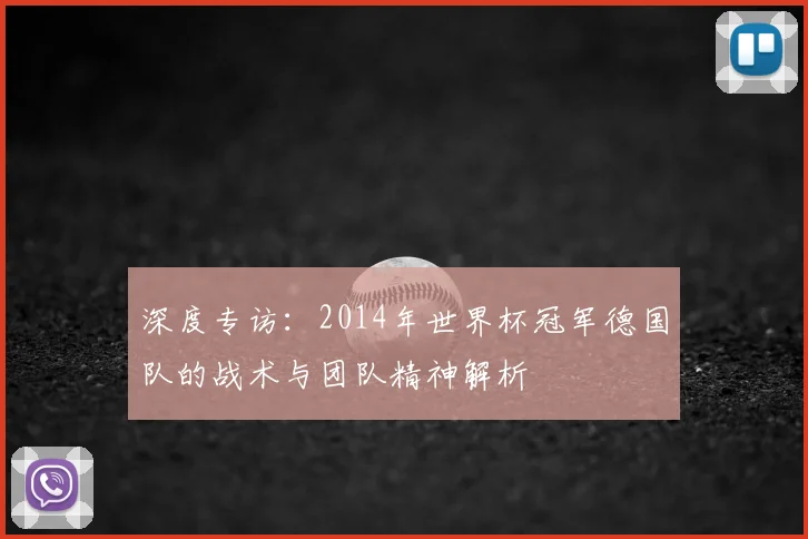 深度专访：2014年世界杯冠军德国队的战术与团队精神解析