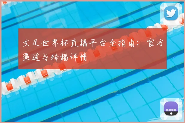 女足世界杯直播平台全指南：官方渠道与转播详情