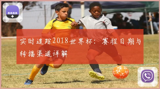 实时追踪2018世界杯：赛程日期与转播渠道详解
