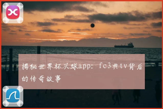 揭秘世界杯买球app:fc3典tv背后的传奇故事