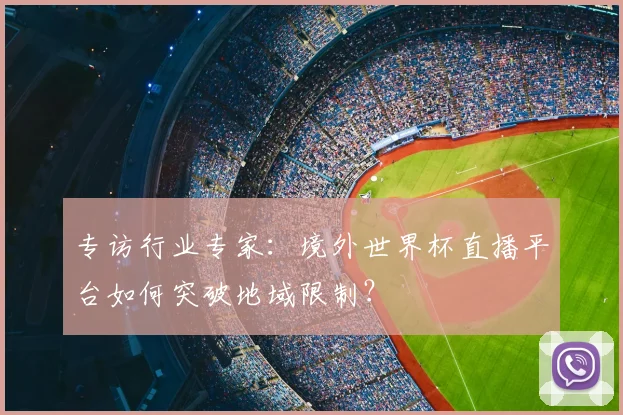 专访行业专家:境外世界杯直播平台如何突破地域限制?