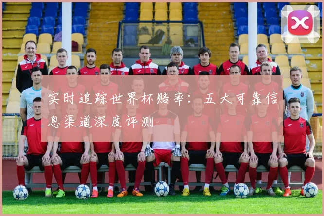 实时追踪世界杯赔率：五大可靠信息渠道深度评测