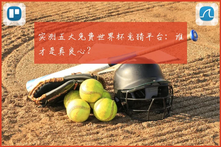 实测五大免费世界杯竞猜平台：谁才是真良心？
