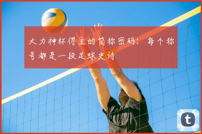 大力神杯得主的简称密码:每个称号都是一段足球史诗