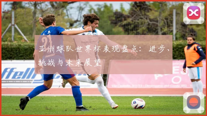 亚洲球队世界杯表现盘点：进步、挑战与未来展望