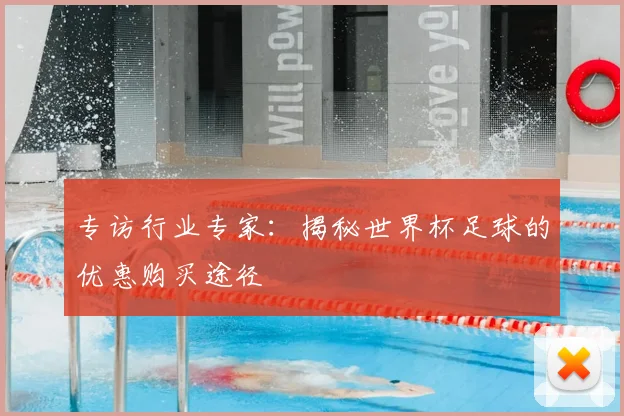 专访行业专家:揭秘世界杯足球的优惠购买途径