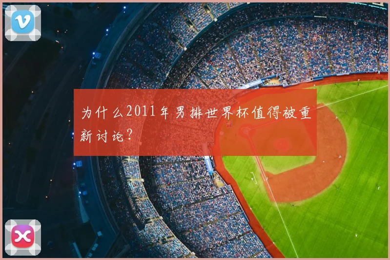 为什么2011年男排世界杯值得被重新讨论?